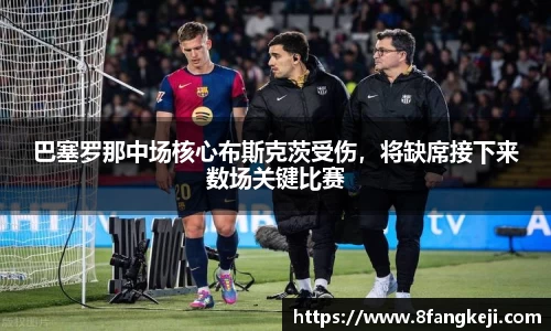 巴塞罗那中场核心布斯克茨受伤，将缺席接下来数场关键比赛