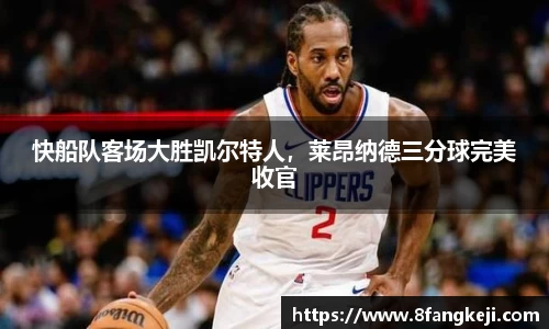 快船队客场大胜凯尔特人，莱昂纳德三分球完美收官