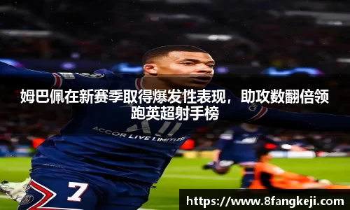 姆巴佩在新赛季取得爆发性表现，助攻数翻倍领跑英超射手榜