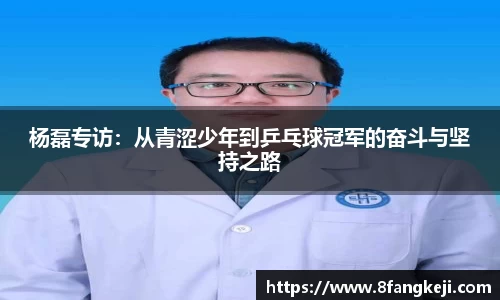 杨磊专访：从青涩少年到乒乓球冠军的奋斗与坚持之路