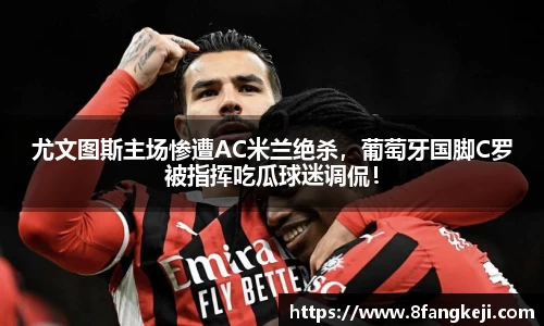 尤文图斯主场惨遭AC米兰绝杀，葡萄牙国脚C罗被指挥吃瓜球迷调侃！