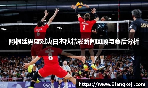 阿根廷男篮对决日本队精彩瞬间回顾与赛后分析
