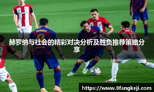 赫罗纳与社会的精彩对决分析及胜负推荐策略分享