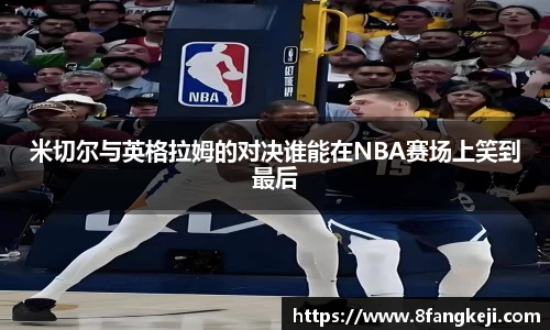 米切尔与英格拉姆的对决谁能在NBA赛场上笑到最后