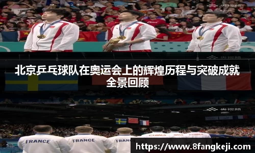 北京乒乓球队在奥运会上的辉煌历程与突破成就全景回顾