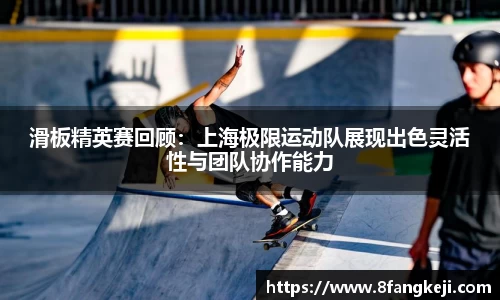 滑板精英赛回顾：上海极限运动队展现出色灵活性与团队协作能力
