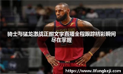 骑士与猛龙激战正酣文字直播全程跟踪精彩瞬间尽在掌握