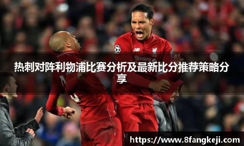 热刺对阵利物浦比赛分析及最新比分推荐策略分享